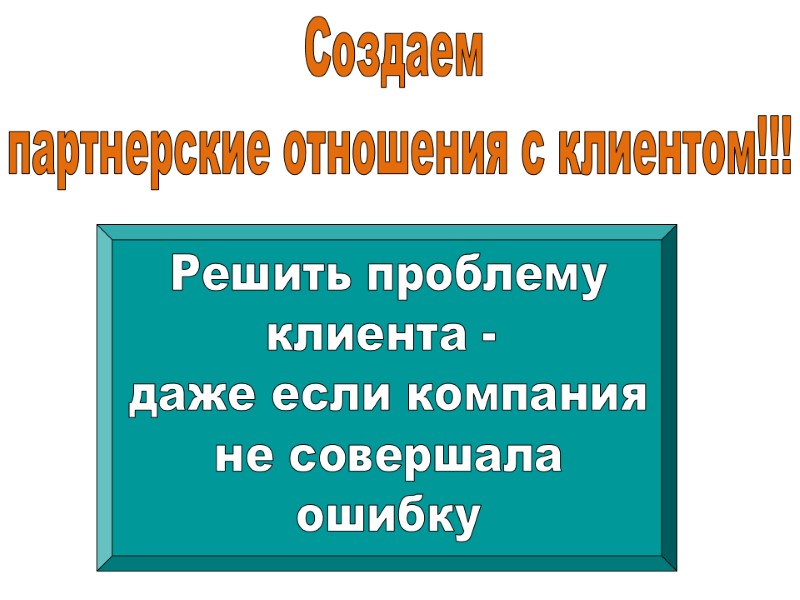 Создаем  партнерские отношения с клиентом!!! Решить проблему клиента -  даже если компания